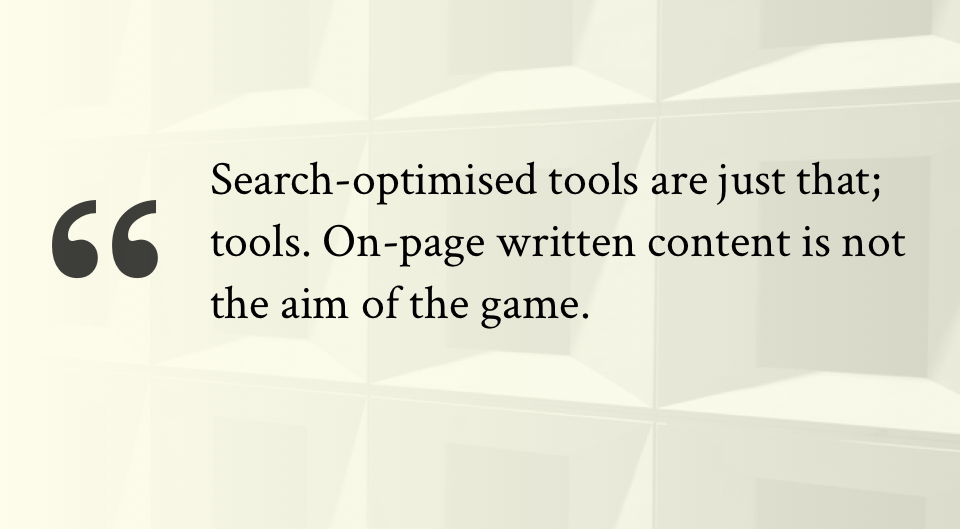 Search-optimised tools are just that; tools. On-page written content is not the aim of the game.